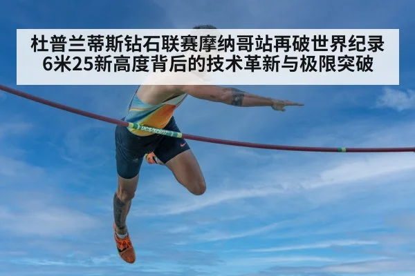 杜普兰蒂斯钻石联赛摩纳哥站再破世界纪录 6米25新高度背后的技术革新与极限突破
