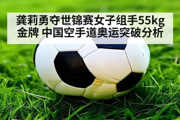 龚莉勇夺世锦赛女子组手55kg金牌 中国空手道奥运突破分析
