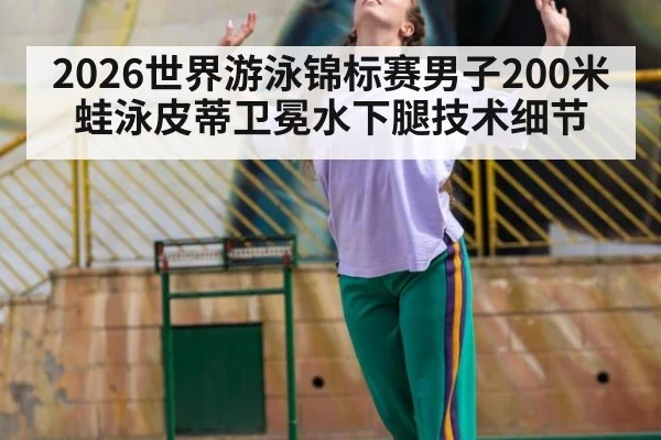 2026世界游泳锦标赛男子200米蛙泳皮蒂卫冕水下腿技术细节