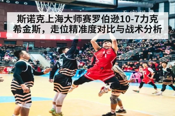 斯诺克上海大师赛罗伯逊10-7力克希金斯,走位精准度对比与战术分析