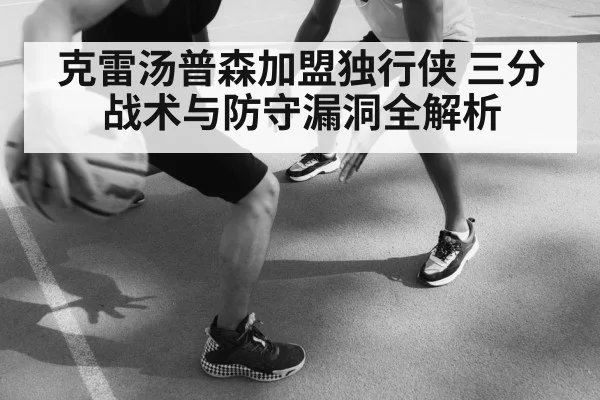 克雷汤普森加盟独行侠 三分战术与防守漏洞全解析