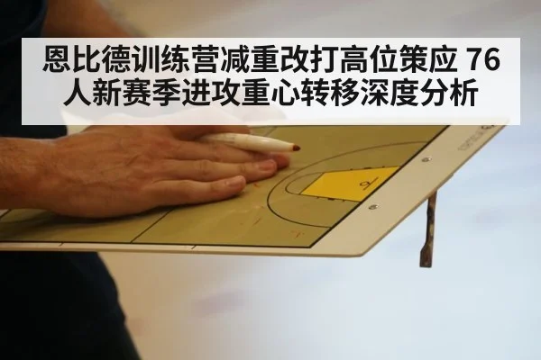 恩比德训练营减重改打高位策应 76人新赛季进攻重心转移深度分析