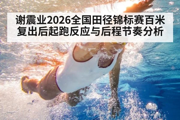 谢震业2026全国田径锦标赛百米复出后起跑反应与后程节奏分析